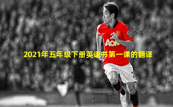2021年五年级下册英语书第一课的翻译
