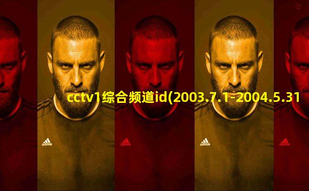 cctv1综合频道id(2003.7.1-2004.5.31)