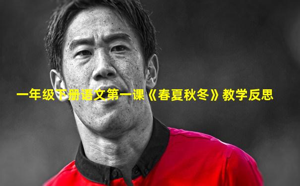 一年级下册语文第一课《春夏秋冬》教学反思