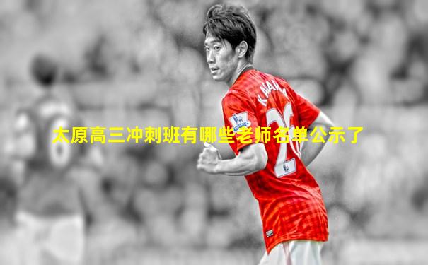 太原高三冲刺班有哪些老师名单公示了