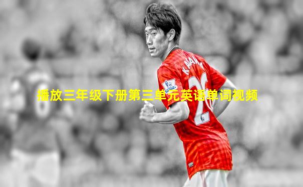播放三年级下册第三单元英语单词视频