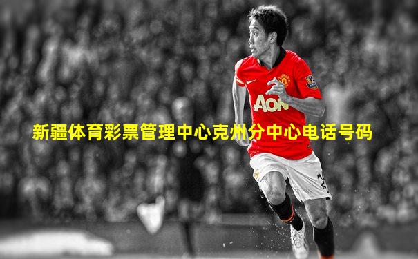 新疆体育彩票管理中心克州分中心电话号码