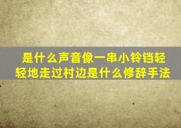 是什么声音像一串小铃铛轻轻地走过村边是什么修辞手法