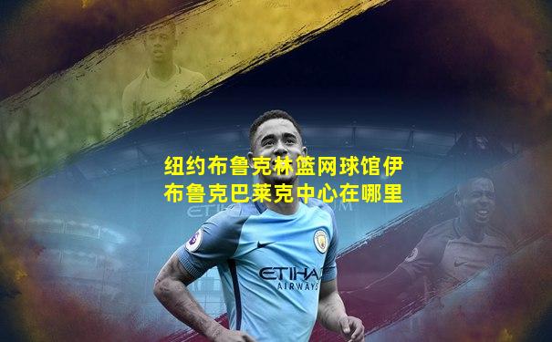 纽约布鲁克林篮网球馆伊布鲁克巴莱克中心在哪里