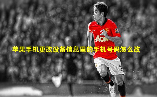苹果手机更改设备信息里的手机号码怎么改
